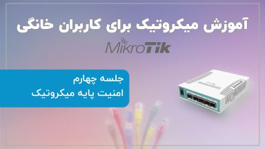 آموزش میکروتیک برای کاربران خانگی (جلسه چهارم: امنیت پایه میکروتیک)