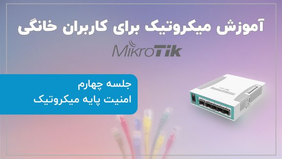 آموزش میکروتیک برای کاربران خانگی (جلسه چهارم: امنیت پایه میکروتیک)